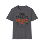 You Talking About Practice? T-Shirt